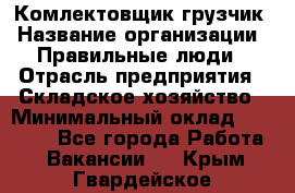 Комлектовщик-грузчик › Название организации ­ Правильные люди › Отрасль предприятия ­ Складское хозяйство › Минимальный оклад ­ 24 000 - Все города Работа » Вакансии   . Крым,Гвардейское